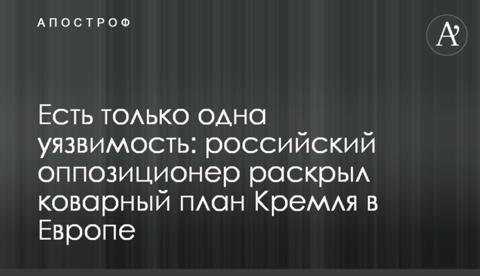 Є тільки одна уразливість: російський опозиціонер розкрив підступний план Кремля в Європі