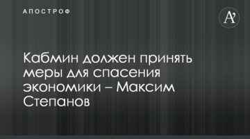 Кабмін повинен вжити заходів для порятунку економіки – Максим Степанов