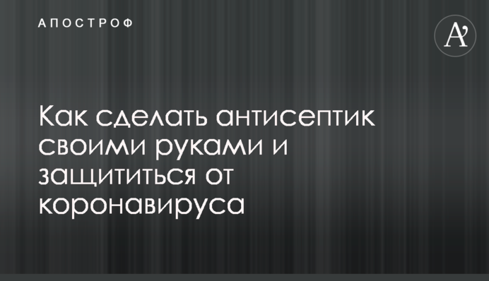 Как сделать антисептик своими руками и защититься от коронавируса
