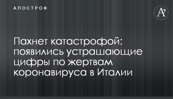Пахнет катастрофой: появились устрашающие цифры по жертвам коронавируса в Италии