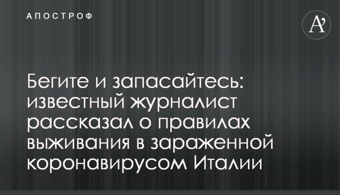 Бегите и запасайтесь: известный журналист рассказал о правилах выживания в зараженной коронавирусом Италии