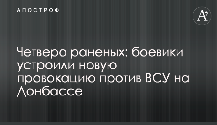 Четверо раненых: боевики устроили новую провокацию против ВСУ на Донбассе
