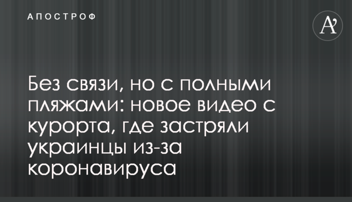 Без связи, но с полными пляжами: новое видео с курорта, где застряли украинцы из-за коронавируса