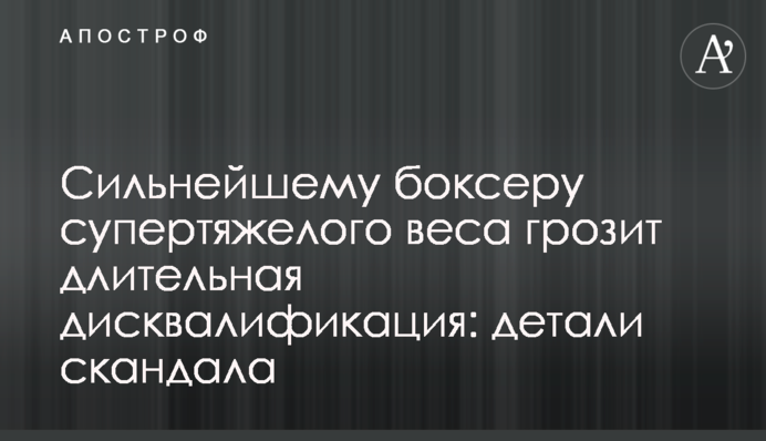 Сильнейшему боксеру супертяжелого веса грозит длительная дисквалификация: детали скандала