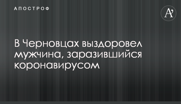 З'явилася гарна новина про чоловіка в Чернівцях, який підхопив коронавірус