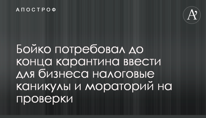 Бойко потребовал до конца карантина ввести для бизнеса налоговые каникулы и мораторий на проверки