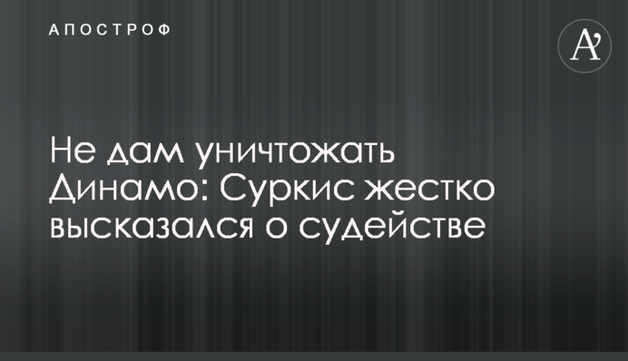 Не дам уничтожать Динамо: Суркис жестко высказался о судействе