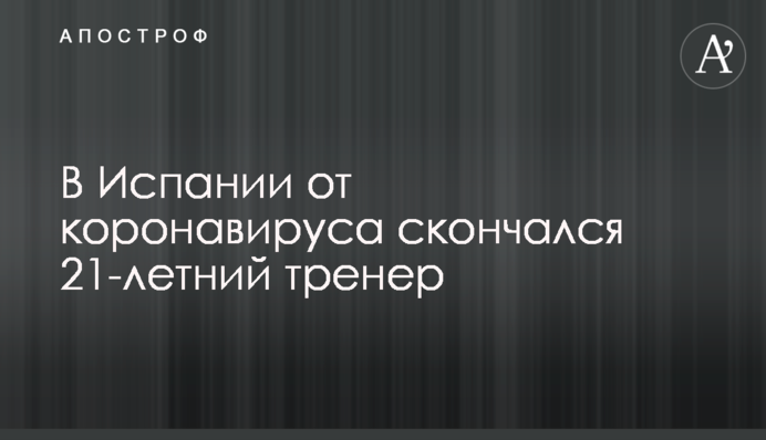 В Іспанії від коронавірусу помер 21-річний тренер