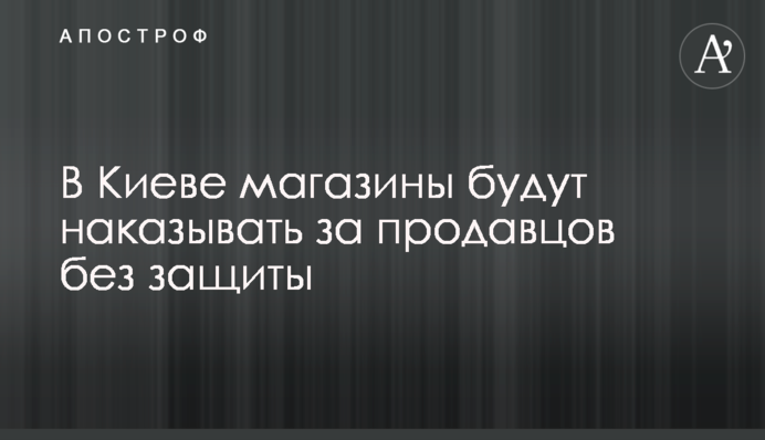 У Києві магазини каратимуть за продавців без захисту