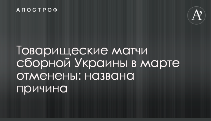 Товарищеские матчи сборной Украины в марте отменены: названа причина