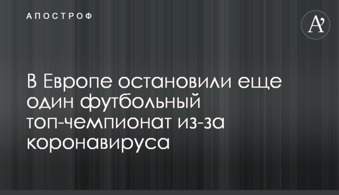 В Европе остановили еще один футбольный топ-чемпионат из-за коронавируса