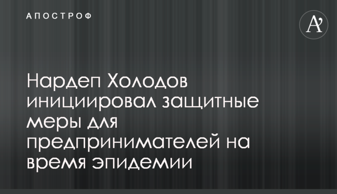 Нардеп Холодов инициировал защитные меры для предпринимателей на время эпидемии
