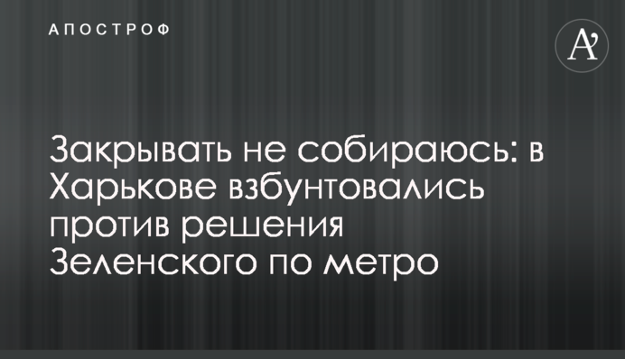 Закривати не збираюся: в Харкові збунтувалися проти рішення Зеленського щодо метро