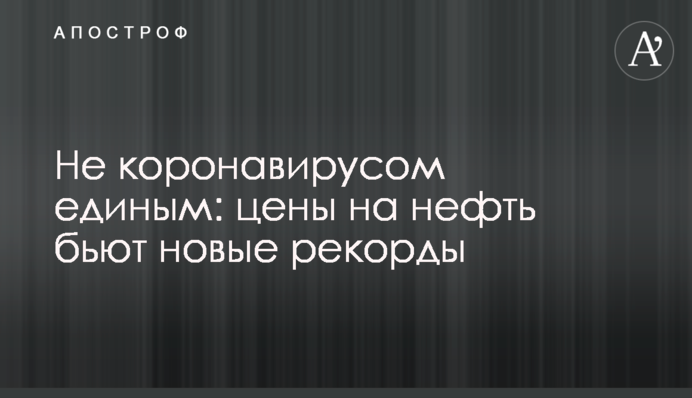Не коронавірусом єдиним: ціни на нафту б'ють нові рекорди