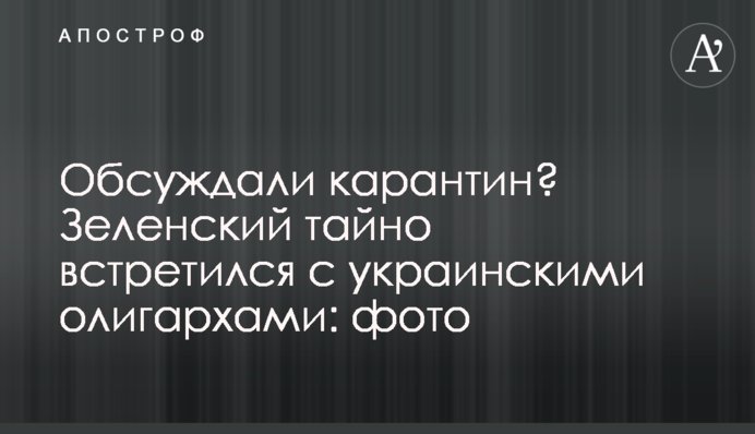 Обсуждали карантин? Зеленский тайно встретился с украинскими олигархами: фото