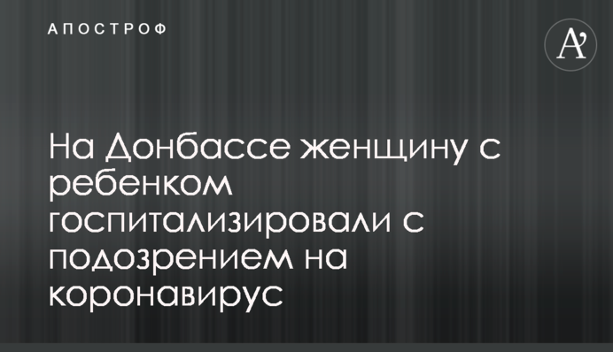 На Донбасі жінку з дитиною госпіталізували з підозрою на коронавірус