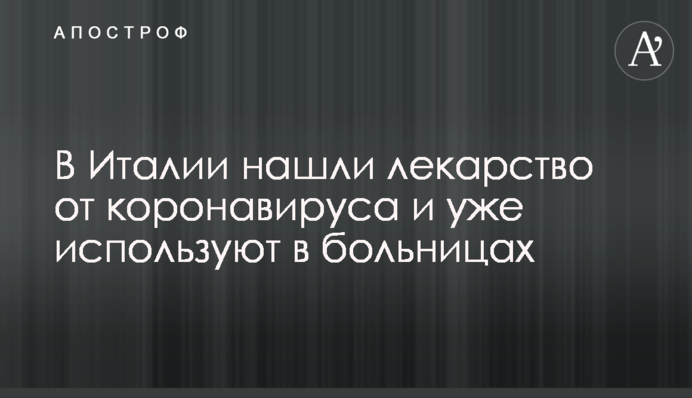 В Італії знайшли ліки від коронавірусу і вже використовують в лікарнях