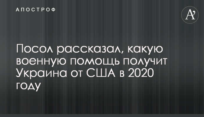 Посол розповів, яку військову допомогу отримає Україна від США в 2020 році