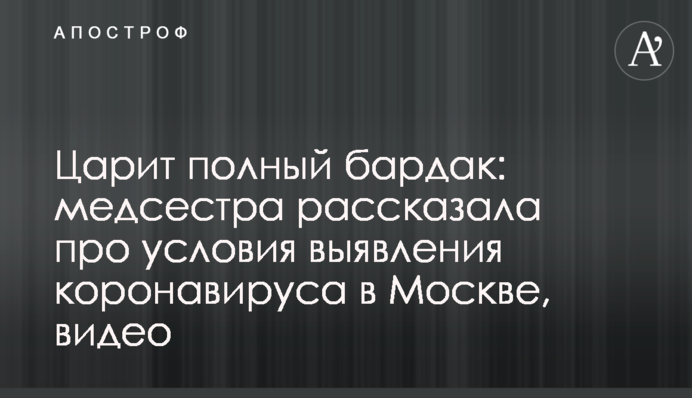 Царит полный бардак: медсестра рассказала про условия выявления коронавируса в Москве, видео