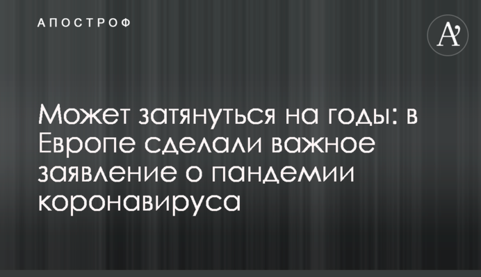 Может затянуться на годы: в Европе сделали важное заявление о пандемии коронавируса