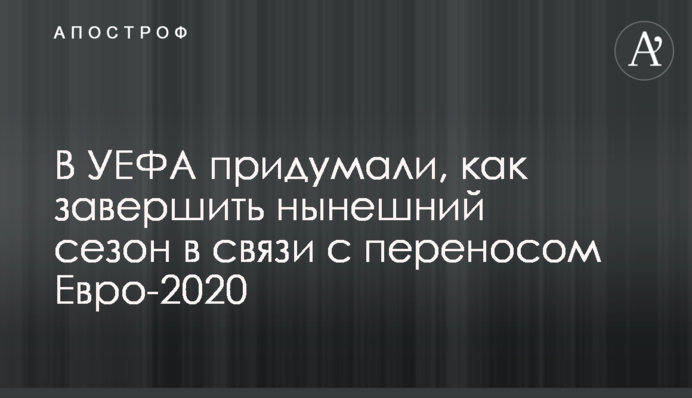 В УЕФА придумали, как завершить нынешний сезон в связи с переносом Евро-2020