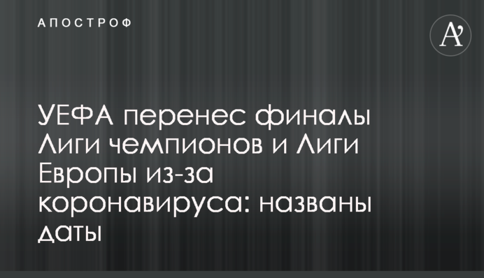 УЄФА переніс фінали Ліги чемпіонів і Ліги Європи через коронавірус: названі дати