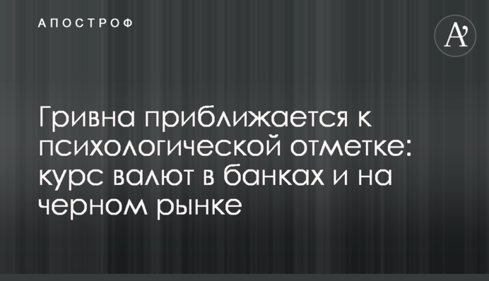 Гривня наближається до психологічної позначки: курс валют в банках і на чорному ринку