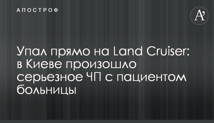 Упал прямо на Land Cruiser: в Киеве произошло серьезное ЧП с пациентом больницы