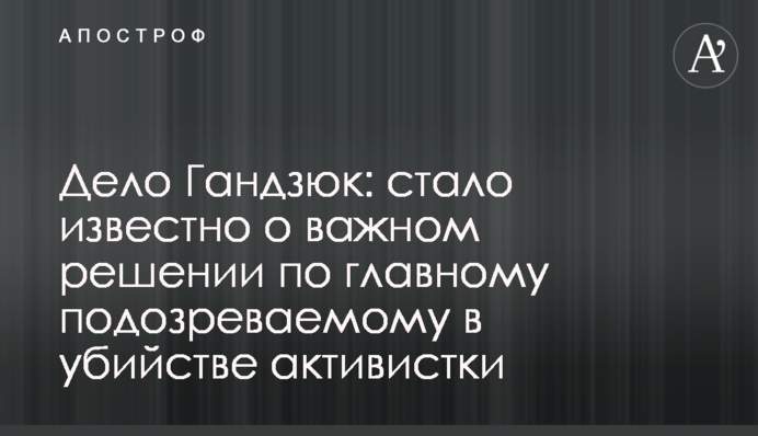 Справа Гандзюк: стало відомо про важливе рішення щодо головного підозрюваного у вбивстві активістки