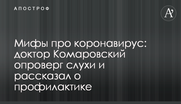 Мифы про коронавирус: доктор Комаровский опроверг слухи и рассказал о профилактике