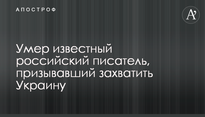 Умер известный российский писатель, призывавший захватить Украину