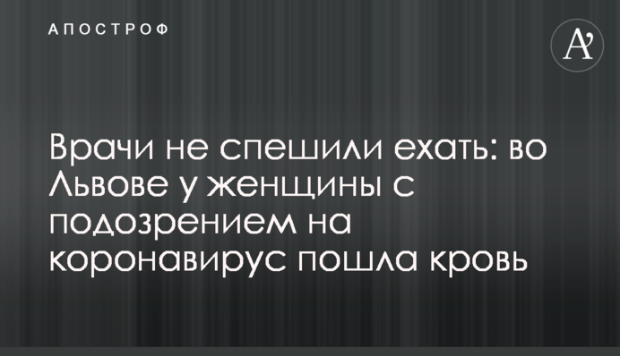 Врачи не спешили ехать: во Львове у женщины с подозрением на коронавирус пошла кровь