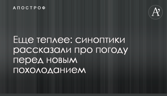 Еще теплее: синоптики рассказали про погоду перед новым похолоданием