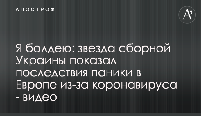 Я балдію: зірка збірної України показав наслідки паніки в Європі через коронавірус - відео
