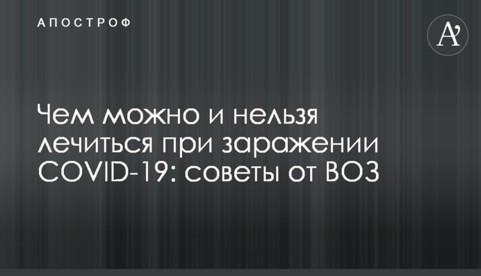 Чем можно и нельзя лечиться при заражении COVID-19: советы от ВОЗ