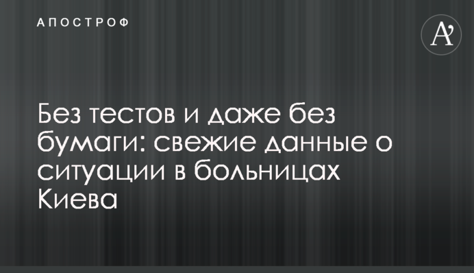 Без тестов и даже без бумаги: свежие данные о ситуации в больницах Киева