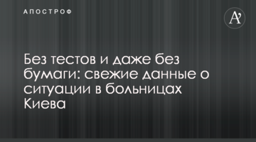Без тестів і навіть без паперу: свіжі дані про ситуацію в лікарнях Києва