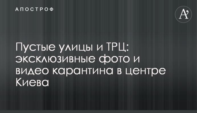 Порожні вулиці і ТРЦ: ексклюзивні фото та відео карантину в центрі Києва
