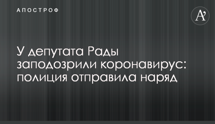 У депутата Рады заподозрили коронавирус: полиция отправила наряд