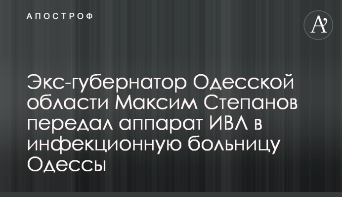 Ексгубернатор Одеської області Максим Степанов передав апарат ШВЛ в інфекційну лікарню Одеси