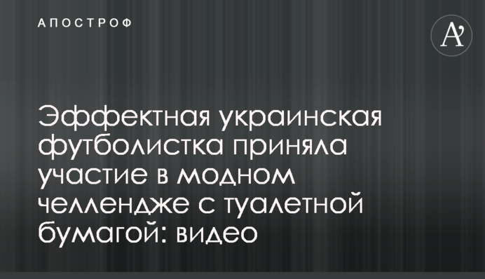 Ефектна українська футболістка прийняла участь у модному челенджі з туалетним папером: відео