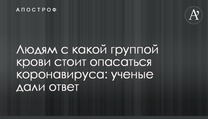Людям з якою групою крові варто боятися коронавіруса: вчені дали відповідь