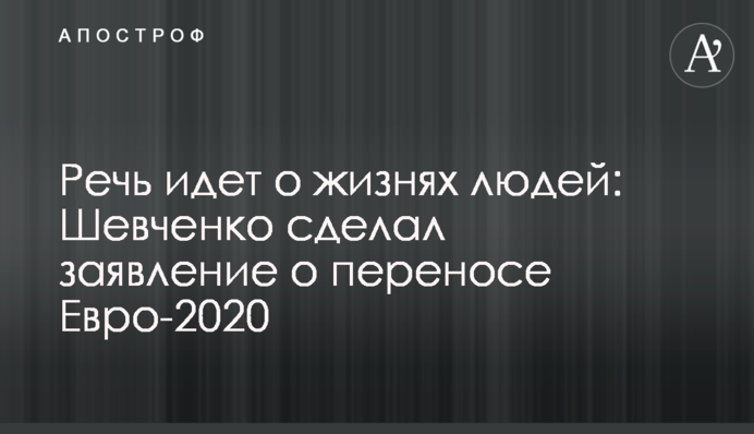 Речь идет о жизнях людей: Шевченко сделал заявление о переносе Евро-2020