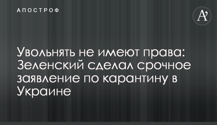 Увольнять не имеют права: Зеленский сделал срочное заявление по карантину в Украине