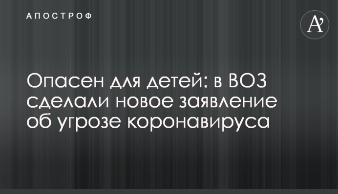 Небезпечний для дітей: в ВООЗ зробили нову заяву про загрозу коронавірусу