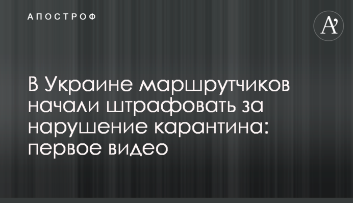 В Украине маршрутчиков начали штрафовать за нарушение карантина: первое видео