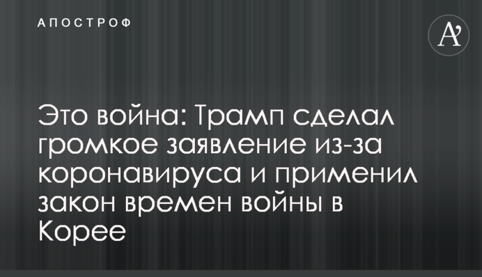 Это война: Трамп сделал громкое заявление из-за коронавируса и применил закон времен войны в Корее