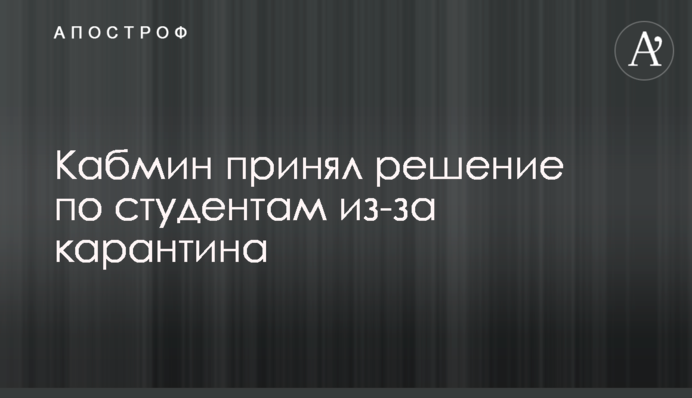 Кабмин принял решение по студентам из-за карантина