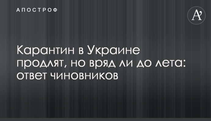 Карантин в Украине продлят, но вряд ли до лета: ответ чиновников