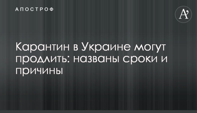 Карантин в Украине могут продлить: названы сроки и причины